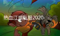 热血江湖私服2020-热血江湖私服2020：激情再续，玩家共赴江湖盛宴