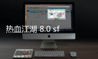 热血江湖 8.0 sf(热血江湖正版手游官网)