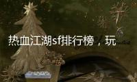 热血江湖sf排行榜，玩家推荐最好玩的江湖游戏