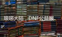 琅琊大陆，DNF公益服发布中心