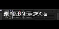 纯净版DNF手游90版本全新上线