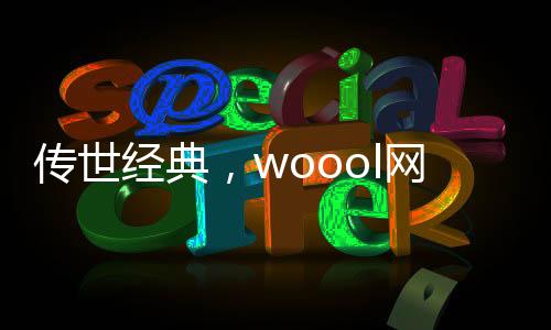 传世经典，woool网站引领潮流