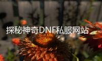 探秘神奇DNF私服网站发布网