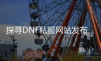 探寻DNF私服网站发布网的秘密
