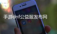 手游dnf公益服发布网在哪—寻找最佳DNF公益服发布网站