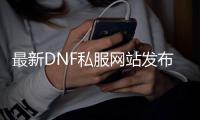 最新DNF私服网站发布资讯