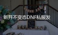 新开不变态DNF私服发布中心