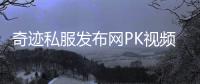 奇迹私服发布网PK视频，让你的战斗燃爆屏幕