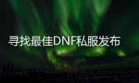 寻找最佳DNF私服发布网