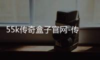 55k传奇盒子官网-传奇盒子app排行榜
