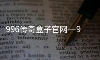 996传奇盒子官网—996传奇盒子官网下载最新版本