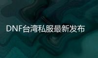 DNF台湾私服最新发布网站
