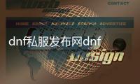 dnf私服发布网dnf私服官网、DNF私服官网-最新私服发布平台