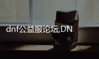 dnf公益服论坛,DNF公益服论坛：玩家交流、攻略分享、游戏福利一站式服务